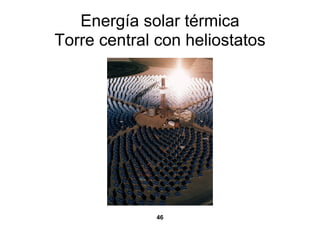 Energía solar térmica
Torre central con heliostatos




              46
 