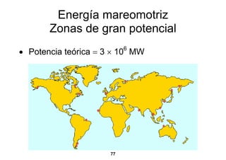 Energía mareomotriz
       Zonas de gran potencial
• Potencia teórica = 3 × 10 MW
                          6




                     77
 