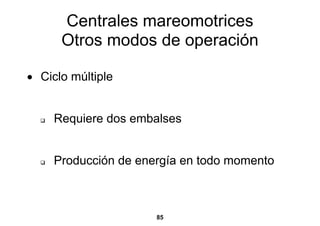 Centrales mareomotrices
      Otros modos de operación

• Ciclo múltiple


     Requiere dos embalses


     Producción de energía en todo momento



                      85
 