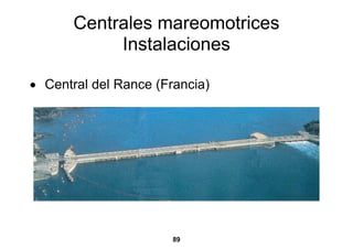 Centrales mareomotrices
            Instalaciones

• Central del Rance (Francia)




                       89
 