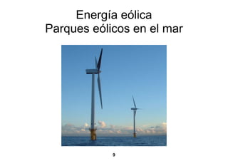Energía eólica
Parques eólicos en el mar




            9
 