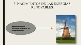 3. NACIMIENTOS DE LAS ENERGÍAS
RENOVABLES
Es prácticamente
imposible establecer una
línea de tiempo.
 