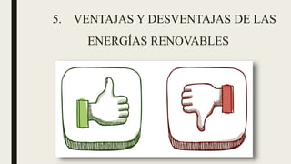 5. VENTAJAS Y DESVENTAJAS DE LAS
ENERGÍAS RENOVABLES
 