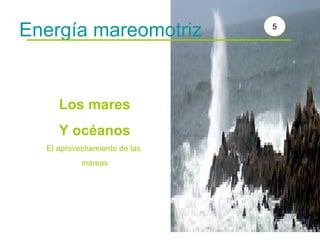 Energía mareomotriz Los mares Y océanos El aprovechamiento de las mareas 5