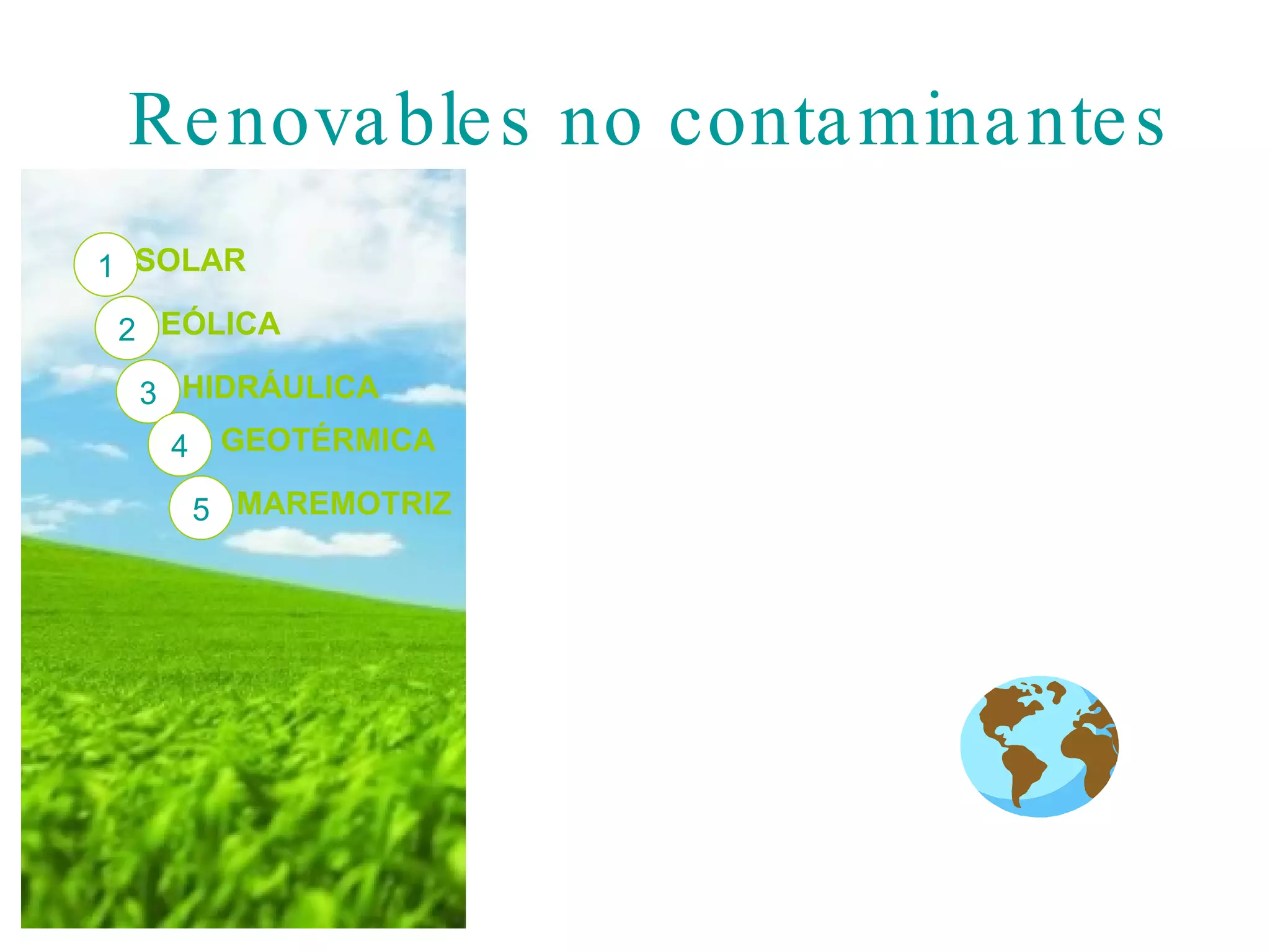 Renovables no contaminantes 1 2 3 4 5 SOLAR EÓLICA HIDRÁULICA GEOTÉRMICA MAREMOTRIZ