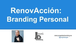 RenovAcción:
Branding Personal
www.jorgediazbranding.es
@jorgedazgar

 