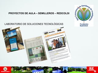 PROYECTOS DE AULA – SEMILLEROS – REDCOLSI 
LABORATORIO DE SOLUCIONES TECNOLÓGICAS 
 