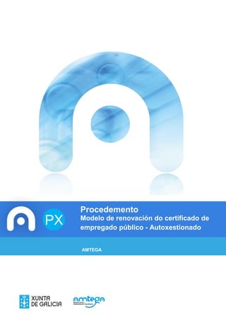 Procedemento 
Modelo de renovación do certificado de empregado público - Autoxestionado 
AMTEGA 
PX  