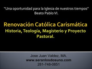 “Una oportunidad para la Iglesia de nuestros tiempos” 
Beato Pablo VI. 
Jose Juan Valdez, MA. 
www.seranlosdosuno.com 
281-748-0851 
 