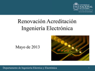 Renovación Acreditación
Ingeniería Electrónica
Mayo de 2013
1Departamento de Ingeniería Eléctrica y Electrónica
 