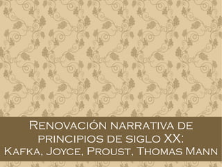 Renovación narrativa de
principios de siglo XX:
Kafka, Joyce, Proust, Thomas Mann
 