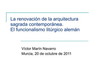 La renovación de la arquitectura sagrada contemporánea.  El funcionalismo litúrgico alemán Víctor Marín Navarro Murcia, 20 de octubre de 2011 