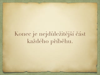 Konec je nejdůležitější část 
každého příběhu. 
 