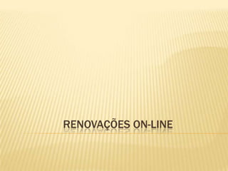 RENOVAÇÕES ON-LINE
 