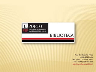 Rua Dr. Roberto Frias
           4200-464 Porto
Telf. (+351) 225 571 160/7
 Fax (+351) 225 092 206
http://www.fep.up.pt/biblio/
 