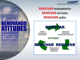 RENOVAR PENSAMENTOS
RENOVAR
RENOVARRENOVAR
RENOVAR ATITUDES
RENOVAR AÇÕES
 