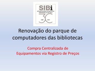 Renovação do parque de
computadores das bibliotecas
       Compra Centralizada de
 Equipamentos via Registro de Preços
 