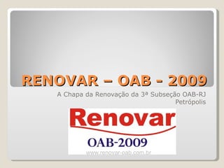 RENOVAR – OAB - 2009 A Chapa da Renovação da 3ª Subseção OAB-RJ Petrópolis 