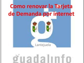 Como renovar la Tarjeta
de Demanda por internet

Lantejuela

 
