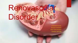 Renovascular
Disorder
A PRESENTATION BY:
SHIVAOM CHAURASIA
FIRST YEAR RESIDENT
INTERNAL MEDICINE
 