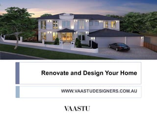 Renovate and Design Your Home
WWW.VAASTUDESIGNERS.COM.AU
 