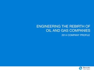 2014 COMPANY PROFILE
ENGINEERING THE REBIRTH OF
OIL AND GAS COMPANIES
 