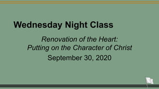 Wednesday Night Class
Renovation of the Heart:
Putting on the Character of Christ
September 30, 2020
1
 