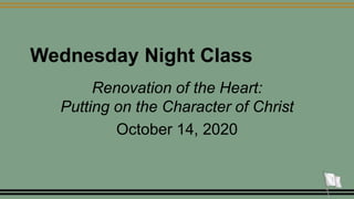 Wednesday Night Class
Renovation of the Heart:
Putting on the Character of Christ
October 14, 2020
1
 