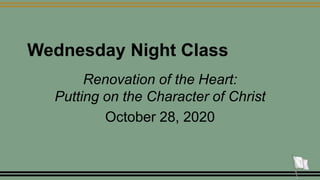 Wednesday Night Class
Renovation of the Heart:
Putting on the Character of Christ
October 28, 2020
1
 