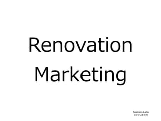 Renovation
Marketing
         Business Labo
             ビジネス☪ラボ
 