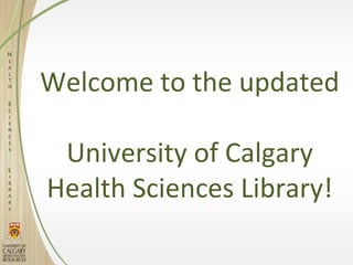 Welcome to the updated

 University of Calgary
Health Sciences Library!
 