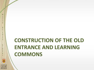 CONSTRUCTION OF THE OLD
ENTRANCE AND LEARNING
COMMONS
 