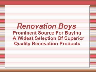 Renovation Boys   Prominent Source For Buying  A Widest Selection Of Superior  Quality Renovation Products 