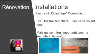 Rénovation Installations
Electricité/ Chauffage/ Plomberie...
Bref, les travaux chers… qui ne se voient
pas!
Mais qui sont très importants pour la
sécurité et le confort!
 