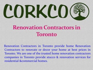 Renovation Contractors in Toronto provide home Renovation
Contractors to renovate or decor your home at best prices in
Toronto. We are one of the trusted home renovation contractors
companies in Toronto provide stucco & renovation services for
residential &commercial homes.
 