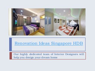 Renovation Ideas Singapore HDB 
Our highly dedicated team of Interior Designers will 
help you design your dream home 
 