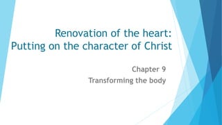 Renovation of the heart:
Putting on the character of Christ
Chapter 9
Transforming the body
 