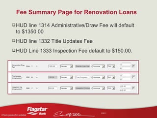 Fee Summary Page for Renovation Loans HUD line 1314 Administrative/Draw Fee will default to $1350.00  HUD line 1332 Title Updates Fee HUD Line 1333 Inspection Fee default to $150.00.  