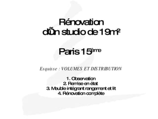 Rénovation d’un studio de 19m² Paris 15 ème   Esquisse : VOLUMES ET DISTRIBUTION 1. Observation 2. Remise en état  3. Meuble intégrant rangement et lit 4. Rénovation complète 