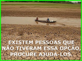 EXISTEM PESSOAS QUE 
NÃO TIVERAM ESSA OPÇÃO, 
PROCURE AJUDÁ-LOS.  