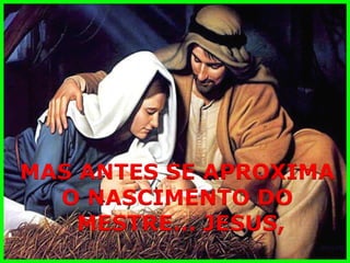 MAS ANTES SE APROXIMA 
O NASCIMENTO DO 
MESTRE... JESUS,  