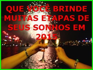 QUE VOCÊ BRINDE 
MUITAS ETAPAS DE 
SEUS SONHOS EM 
2015  