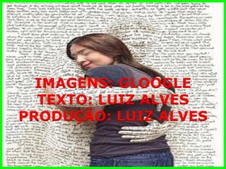 IMAGENS: GLOOGLE 
TEXTO: LUIZ ALVES 
PRODUÇÃO: LUIZ ALVES 