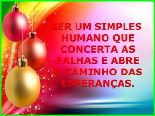 SER UM SIMPLES 
HUMANO QUE 
CONCERTA AS 
FALHAS E ABRE 
O CAMINHO DAS 
ESPERANÇAS.  
