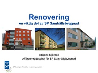 Renovering
en viktig del av SP Samhällsbyggnad




              Kristina Mjörnell
 Affärsområdeschef för SP Samhällsbyggnad
 