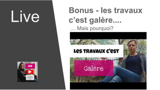 Live
Bonus - les travaux
c’est galère....
… Mais pourquoi?
 