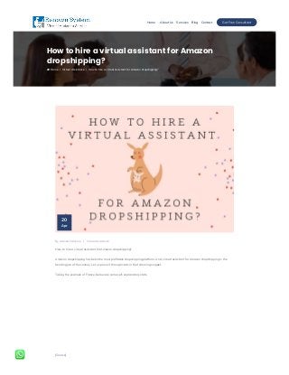 Get Free Consultant
Home About Us Services Blog Contact
How to hire a virtual assistant for Amazon
dropshipping?
Virtual Assistance How to hire a virtual assistant for Amazon dropshipping?
Home
 / /
By Avaneesh Mishra / Virtual Assistance
How to hire a virtual assistant for Amazon dropshipping?
Amazon dropshipping has been the most pro table dropshipping platform. And, virtual assistant for Amazon dropshipping is the
trending job of the century. Let us prove it through stats in the following snippet. 
Taking the example of France, below are some self-explanatory stats.
[Source]
20
Apr
 