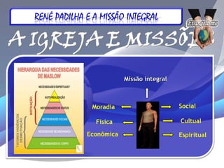RENÉ PADILHA E A MISSÃO INTEGRAL




                         Missão integral



              Moradia                      Social

               Física                      Cultual

             Econômica                     Espiritual
 
