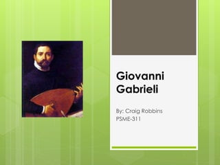 Giovanni
Gabrieli
By: Craig Robbins
PSME-311
 