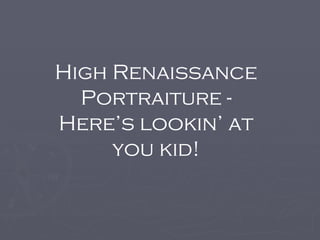 High Renaissance Portraiture - Here’s lookin’ at you kid! 